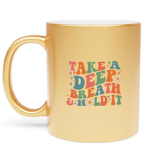 Take A Deep Breath And Hold It Metallic Mugs
