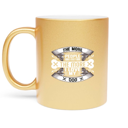 The More People Meet The More I Love My Dog Metallic Mugs