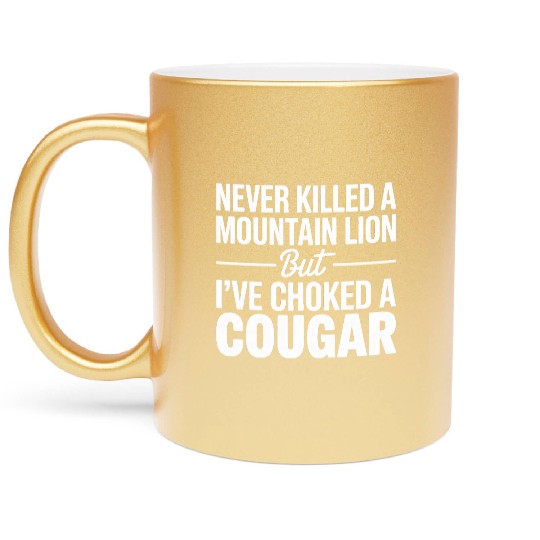 Never Killed a Mountain Lion But I’ve Choked Metallic Mugs