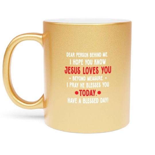 Dear Person Behind Me I Hope You Know Jesus Loves Metallic Mugs