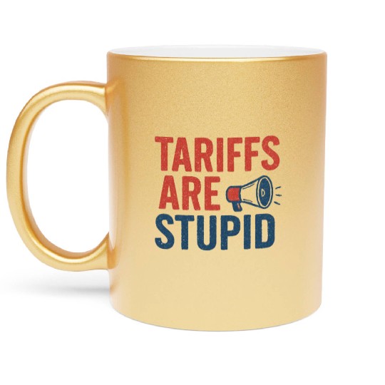 Tariffs Are Stupid, Anti-Tariff, Anti-Trump Metallic Mugs