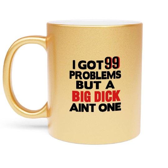 I GOT 99 PROBLEMS BUT A BIG DICK AIN'T ONE Metallic Mugs