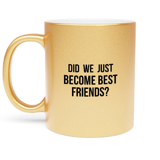 Did we just become best friends Metallic Mugs