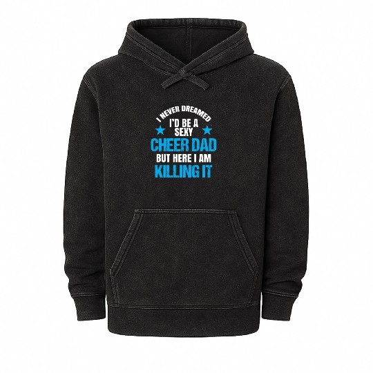 I Never Dreamed I'd be a Sexy Cheer Dad But Here I Am Killing It Mineral Wash Hoodies
