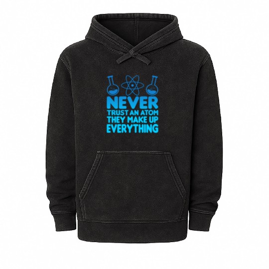 SCIENCE ATOM FUNNY Mineral Wash Hoodies - Never Trust An Atom They Make Up Everything