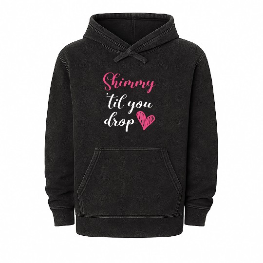 Shimmy 'Til You Drop Belly Dancing Belly Dancer Mineral Wash Hoodies