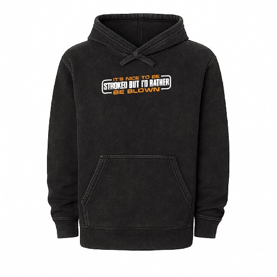 It's Nice To Be Stroked But I'd Rather Be Blown 4 Mineral Wash Hoodies