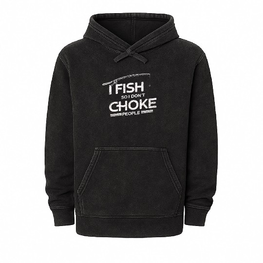 I Fish So I Dont Choke People Funny Sayings Mineral Wash Hoodies