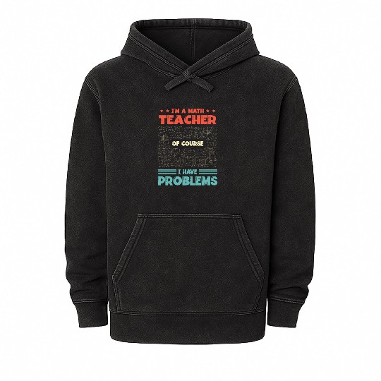 I'm A Math Teacher Of Course I Have Problems Mineral Wash Hoodies
