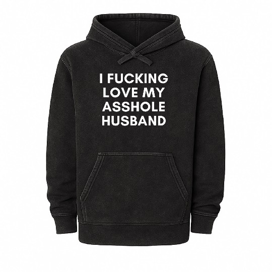 I Fucking Love My Asshole Husband Mineral Wash Hoodies