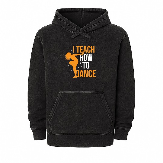 I Teach How To Dance Dance Teacher Dancer Dancing Mineral Wash Hoodies