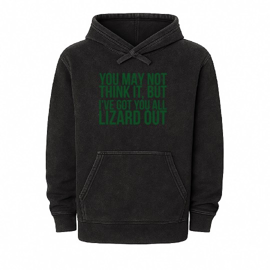 You May Not Think It But Ive Got You All Lizard Mineral Wash Hoodies