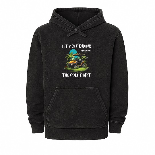 Let's Get Drunk And Drive The Golf Cart Funny Golf Mineral Wash Hoodies