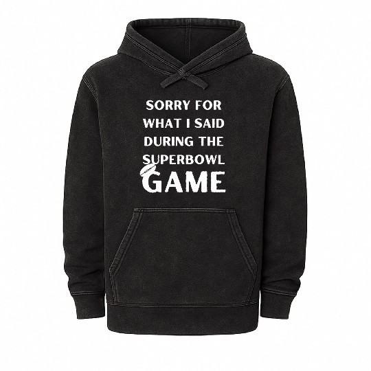 Sorry For What I Said During The Superbowl Game Mineral Wash Hoodies