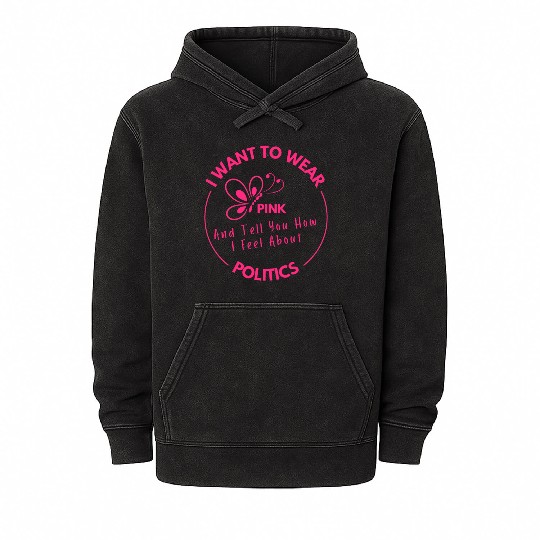 Wear Pink And Tell You How I Feel About Politics Mineral Wash Hoodies