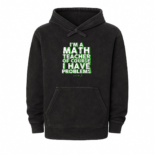 I'm A Math Teacher Of Course I Have Problems Mineral Wash Hoodies