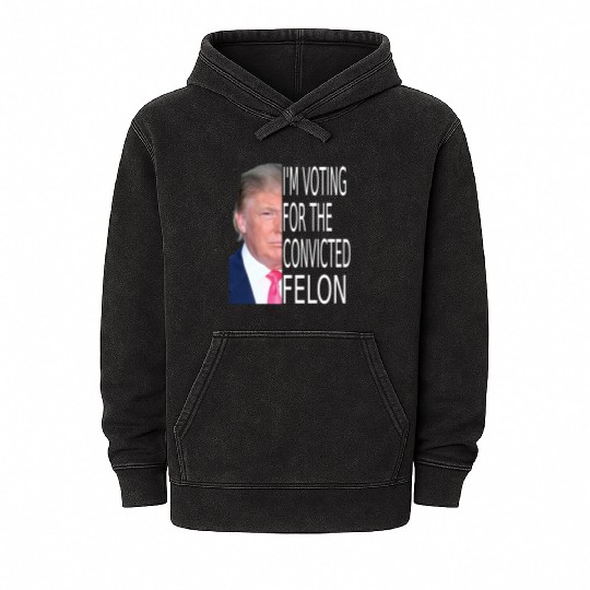 I'm Voting For The Convicted Felon Funny Pro Trump Mineral Wash Hoodies