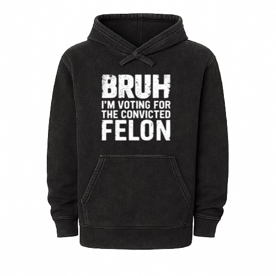 BRUH I'M VOTING FOR THE CONVICTED FELON Mineral Wash Hoodies