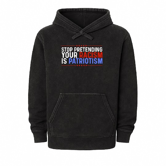 Stop Pretending Racism Is Patriotism Anti-Trump Mineral Wash Hoodies