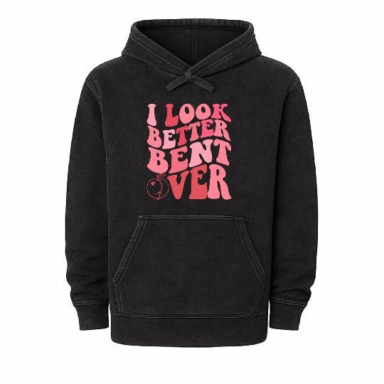 I Look Better Bent Over Mineral Wash Hoodies