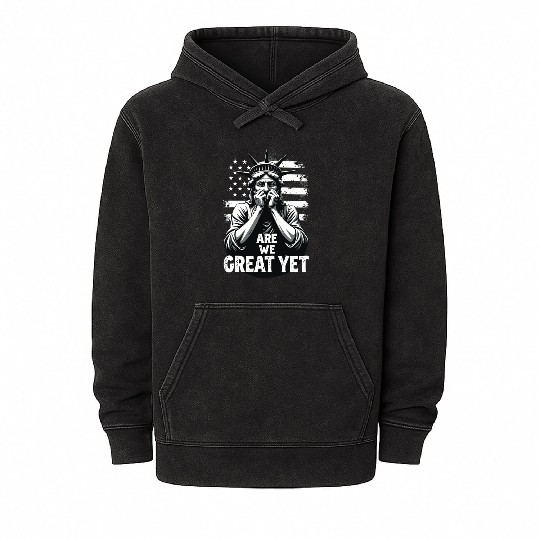 Are We Great Yet Statue of Liberty Trump America Mineral Wash Hoodies