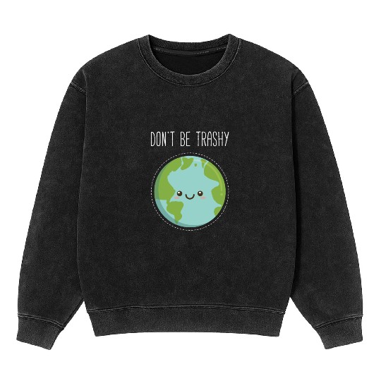 Dont Be Trashy Earth, Fun Save The Planet Mineral Wash Sweatshirts