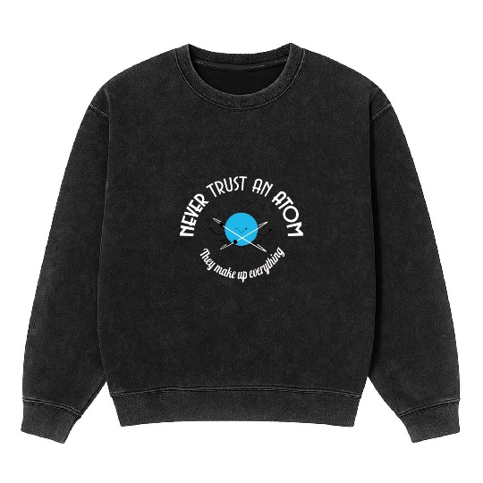 Never Trust An Atom They Make Up Everything Mineral Wash Sweatshirts