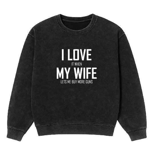 Mens I Love It When My Wife Lets Me Buy More Guns Mineral Wash Sweatshirts