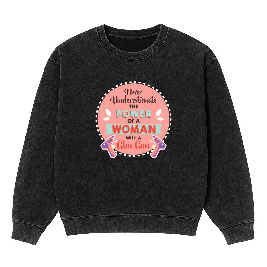 Never Underestimate a Woman and Her Glue Gun Mineral Wash Sweatshirts