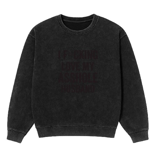 I Fucking Love My Asshole Husband Mineral Wash Sweatshirts