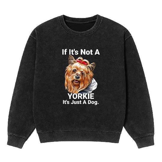 If Its Not A Yorkie Cute Yorkshire Terrier Dog Pet Mineral Wash Sweatshirts