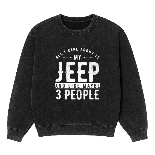 All i care about is my Jeep and maybe 3 people Mineral Wash Sweatshirts