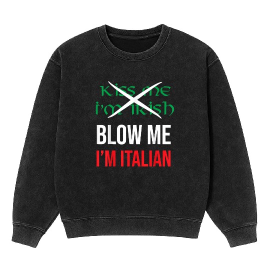 Kiss Me Im Irish Blow Me Im Italian St Patricks Mineral Wash Sweatshirts