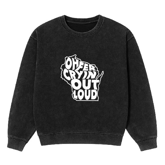 Oh Fer Cryin Out Loud Wisconsin Mineral Wash Sweatshirts