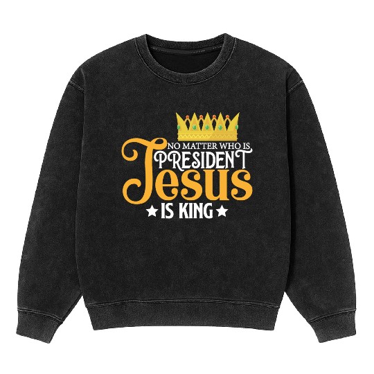No Matter Who Is President Jesus Is King Mineral Wash Sweatshirts