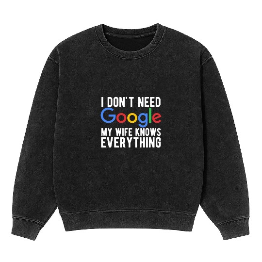 I Don't Need Google My Wife Knows Everything Mineral Wash Sweatshirts
