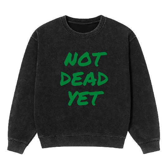NOT DEAD YET (in green graffiti letters) Mineral Wash Sweatshirts