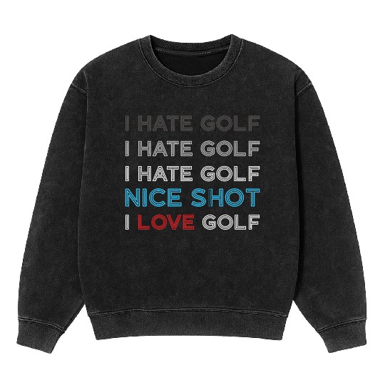 I Hate Golf I Hate Golf I Hate Nice Shot I Love Go Mineral Wash Sweatshirts