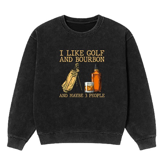 I Like Golf And Bourbon And Maybe 3 People Mineral Wash Sweatshirts