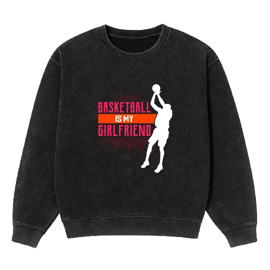 Basketball Is My Girlfriend Funny Basketball Coach Mineral Wash Sweatshirts