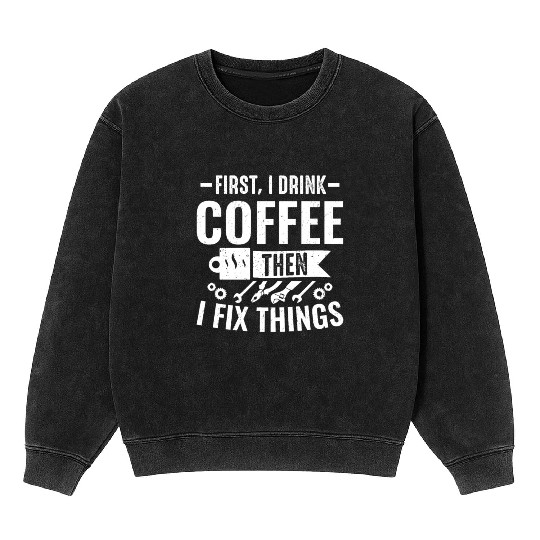 Mechanical Drink Coffee Fix Things Car Mechanic Mineral Wash Sweatshirts