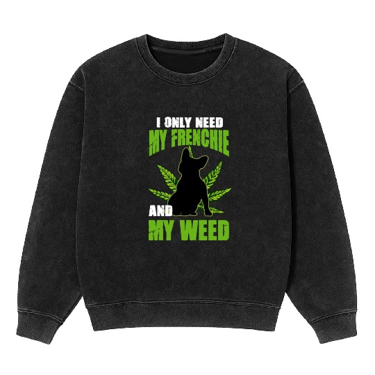 I Only Need My Frenchie And Weed French Bulldog Mineral Wash Sweatshirts