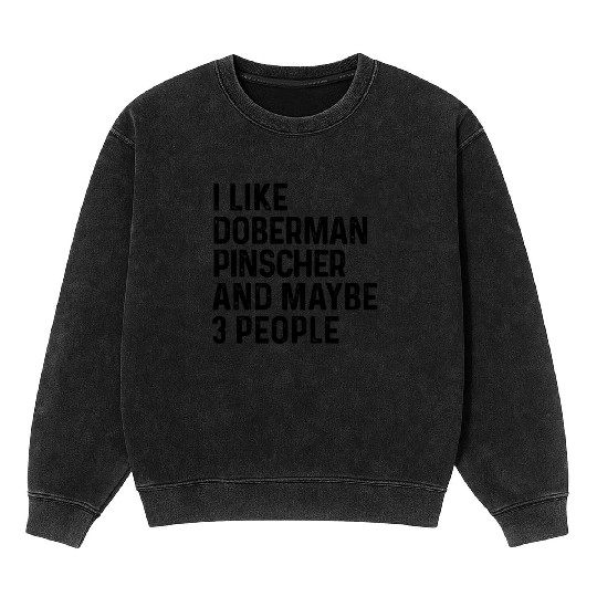 I Like Doberman Pinscher And Maybe 3 People Dog Mineral Wash Sweatshirts