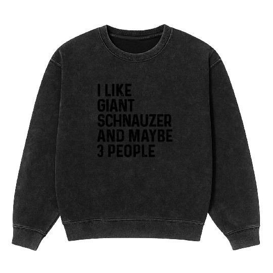 I Like Giant Schnauzer And Maybe 3 People Dog Mineral Wash Sweatshirts