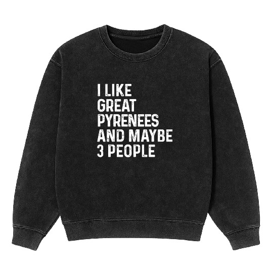 I Like Great Pyrenees And Maybe 3 People Dog Mineral Wash Sweatshirts