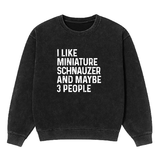 I Like Miniature Schnauzer And Maybe 3 People Dog Mineral Wash Sweatshirts
