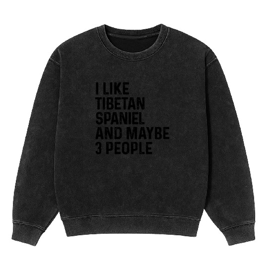 I Like Tibetan Spaniel And Maybe 3 People Dog Mineral Wash Sweatshirts