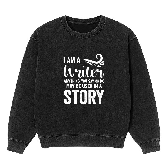 I Am A Writer Anything You Say Or Do May Be Used I Mineral Wash Sweatshirts