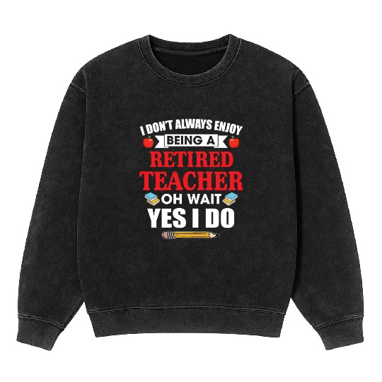 I Don't Always Enjoy Being A Retired Teacher Mineral Wash Sweatshirts