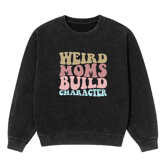 Weird Moms Build Character Funny Mother's Day Mineral Wash Sweatshirts